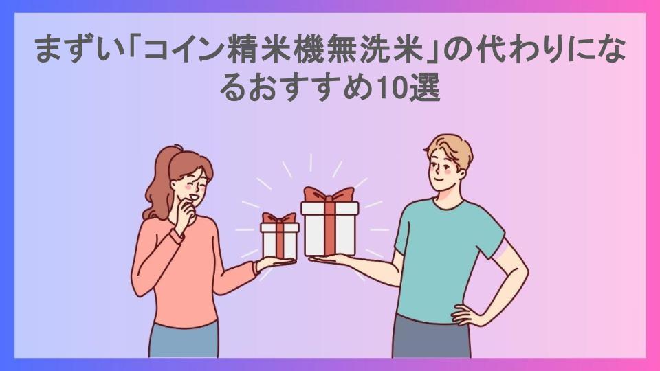 まずい「コイン精米機無洗米」の代わりになるおすすめ10選